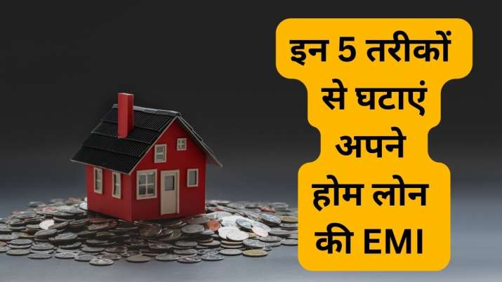 Better Deal : होम लोन की मोटी EMI की न लें टेंशन, इन 5 तरीकों से घटा सकते हैं अपने कर्ज का बोझ